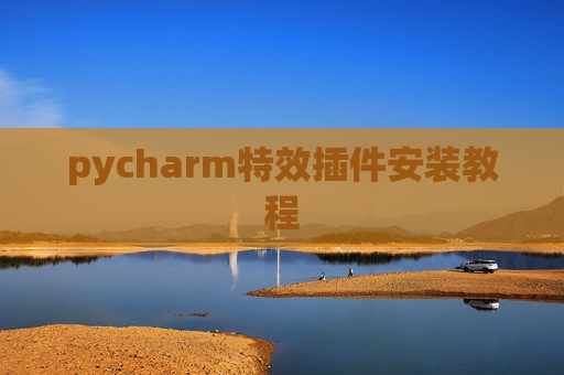 pycharm特效插件安装教程 pycharm特效插件安装教程